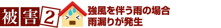強風を伴う雨の場合雨漏りが発生することもあります