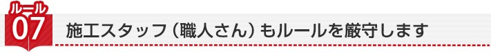 ルール7:施工スタッフ(職人さん)もルールを厳守します