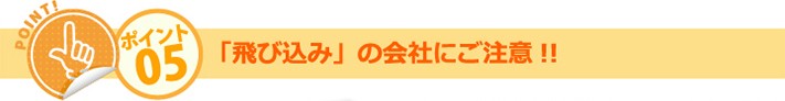 ポイント05:「飛び込み」の会社にご注意!!