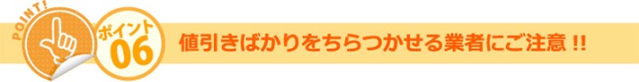 ポイント06:値引きばかりをちらつかせる業者にご注意!!