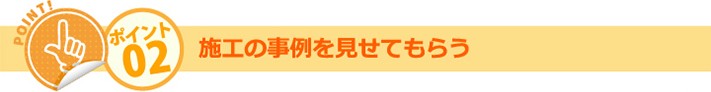 ポイント02:施工の事例を見せてもらう