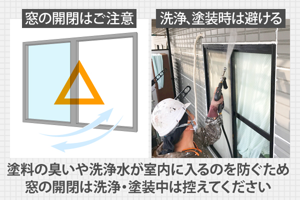 塗料の臭いや洗浄水が室内に入るのを防ぐため、窓の開閉は洗浄・塗装中は控えてください